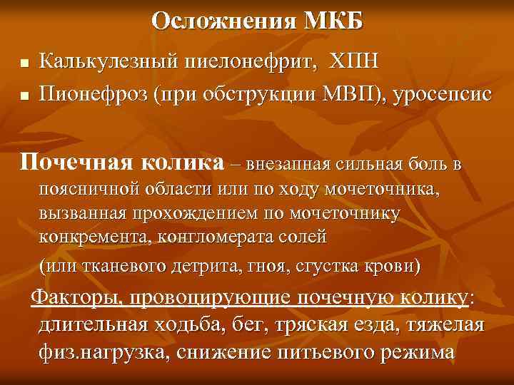 Осложнения МКБ n n Калькулезный пиелонефрит, ХПН Пионефроз (при обструкции МВП), уросепсис Почечная колика