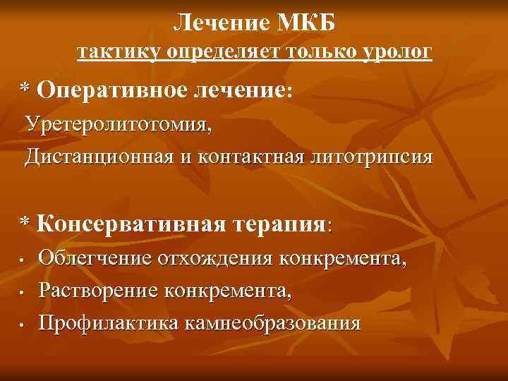 Лечение МКБ тактику определяет только уролог * Оперативное лечение: Уретеролитотомия, Дистанционная и контактная литотрипсия