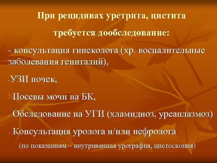 При рецидивах уретрита, цистита требуется дообследование: - консультация гинеколога (хр. воспалительные заболевания гениталий), УЗИ