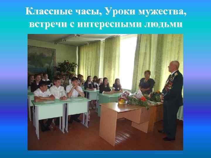 Классные часы, Уроки мужества, встречи с интересными людьми 