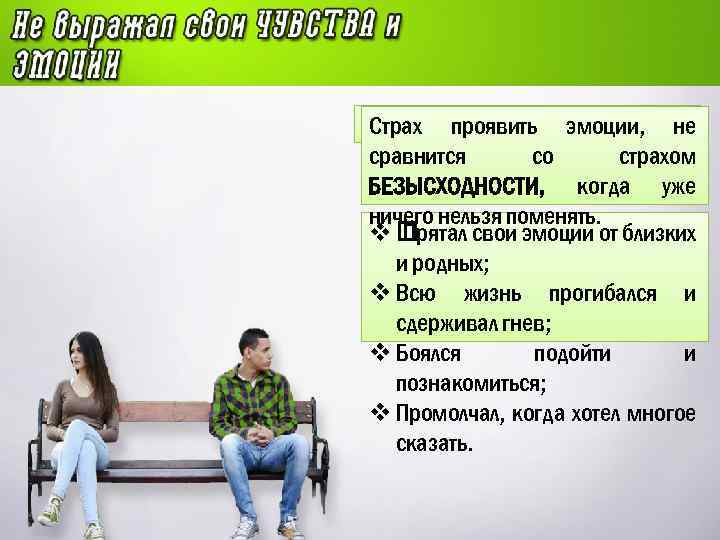 Страх проявить эмоции, не сравнится со страхом БЕЗЫСХОДНОСТИ, когда уже ничего нельзя поменять. v
