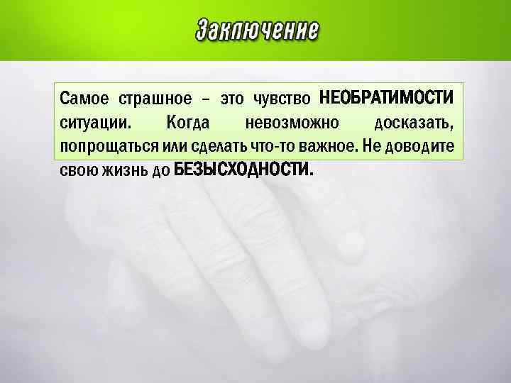 Самое страшное – это чувство НЕОБРАТИМОСТИ ситуации. Когда невозможно досказать, попрощаться или сделать что-то