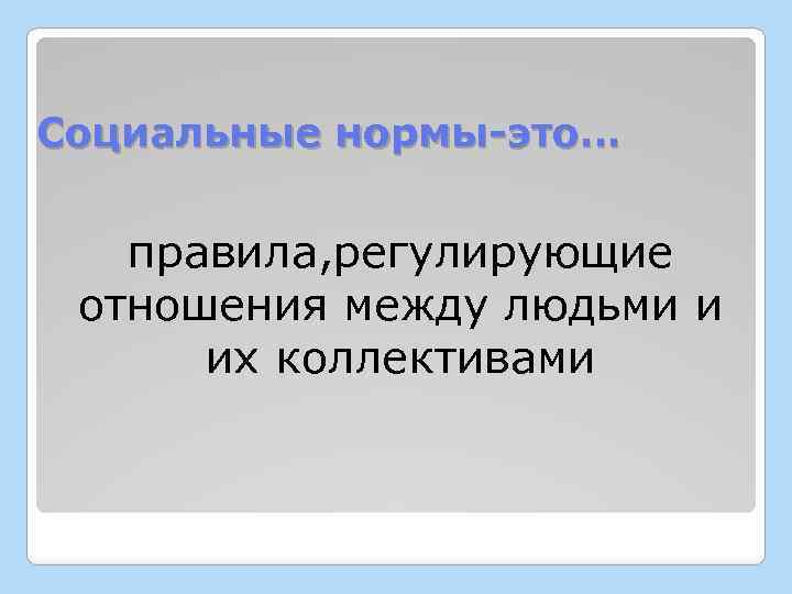 Социальные нормы-это… правила, регулирующие отношения между людьми и их коллективами 