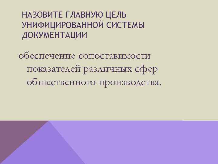 НАЗОВИТЕ ГЛАВНУЮ ЦЕЛЬ УНИФИЦИРОВАННОЙ СИСТЕМЫ ДОКУМЕНТАЦИИ обеспечение сопоставимости показателей различных сфер общественного производства. 