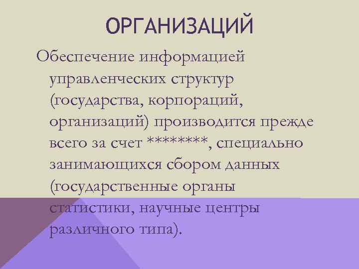 ОРГАНИЗАЦИЙ Обеспечение информацией управленческих структур (государства, корпораций, организаций) производится прежде всего за счет ****,