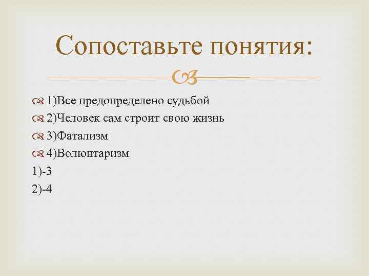 Сопоставьте понятия: 1)Все предопределено судьбой 2)Человек сам строит свою жизнь 3)Фатализм 4)Волюнтаризм 1)-3 2)-4