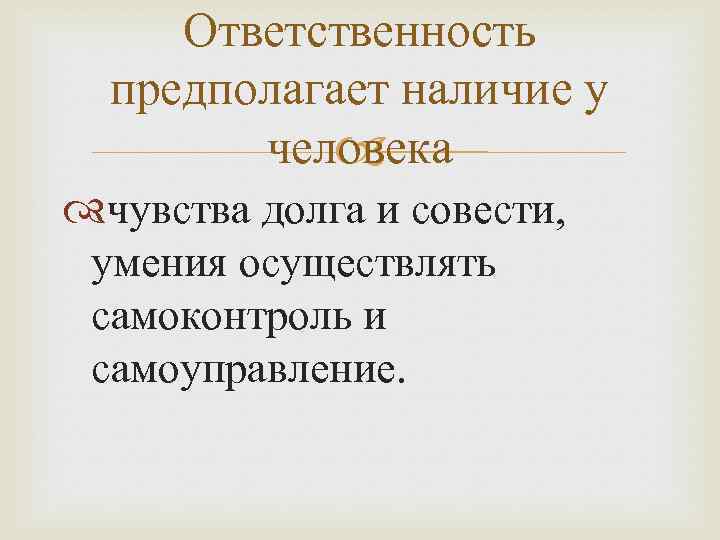 Ответственность предполагает наличие у человека чувства долга и совести, умения осуществлять самоконтроль и самоуправление.