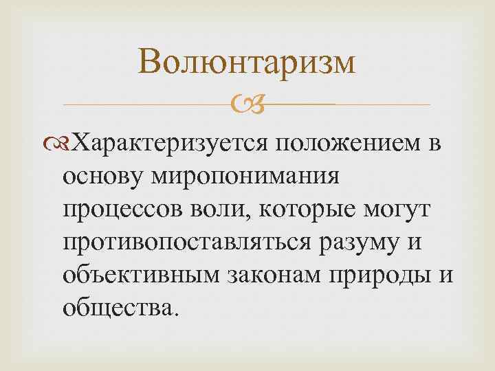 Волюнтаризм Характеризуется положением в основу миропонимания процессов воли, которые могут противопоставляться разуму и объективным