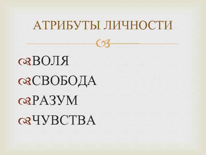 АТРИБУТЫ ЛИЧНОСТИ ВОЛЯ СВОБОДА РАЗУМ ЧУВСТВА 