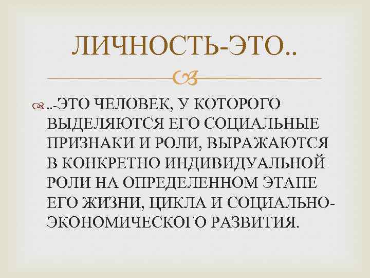 ЛИЧНОСТЬ-ЭТО. . -ЭТО ЧЕЛОВЕК, У КОТОРОГО ВЫДЕЛЯЮТСЯ ЕГО СОЦИАЛЬНЫЕ ПРИЗНАКИ И РОЛИ, ВЫРАЖАЮТСЯ В