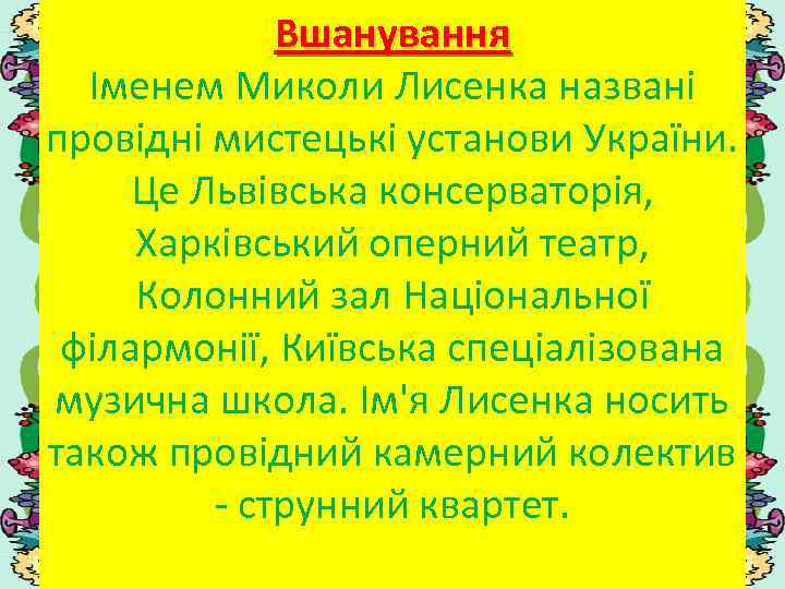 Вшанування Іменем Миколи Лисенка названі провідні мистецькі установи України. Це Львівська консерваторія, Харківський оперний