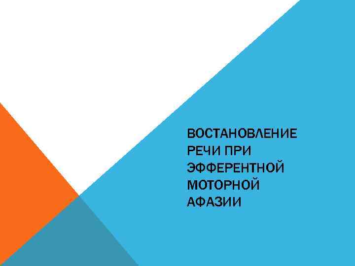 ВОСТАНОВЛЕНИЕ РЕЧИ ПРИ ЭФФЕРЕНТНОЙ МОТОРНОЙ АФАЗИИ 