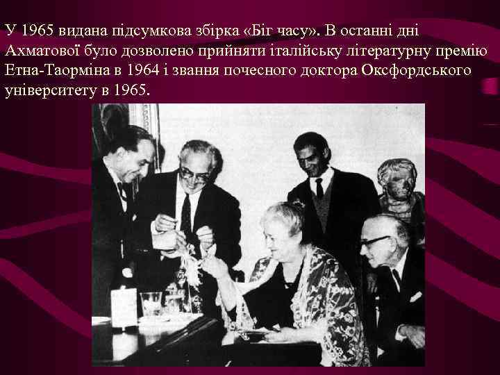 У 1965 видана підсумкова збірка «Біг часу» . В останні дні Ахматової було дозволено