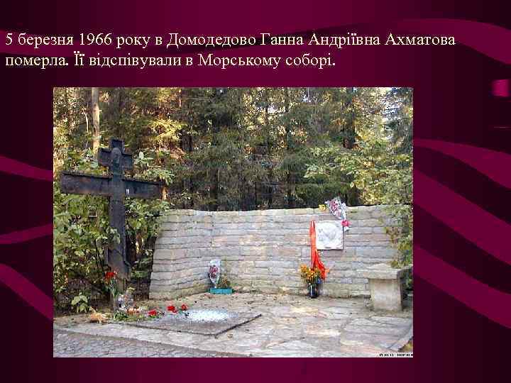 5 березня 1966 року в Домодедово Ганна Андріївна Ахматова померла. Її відспівували в Морському