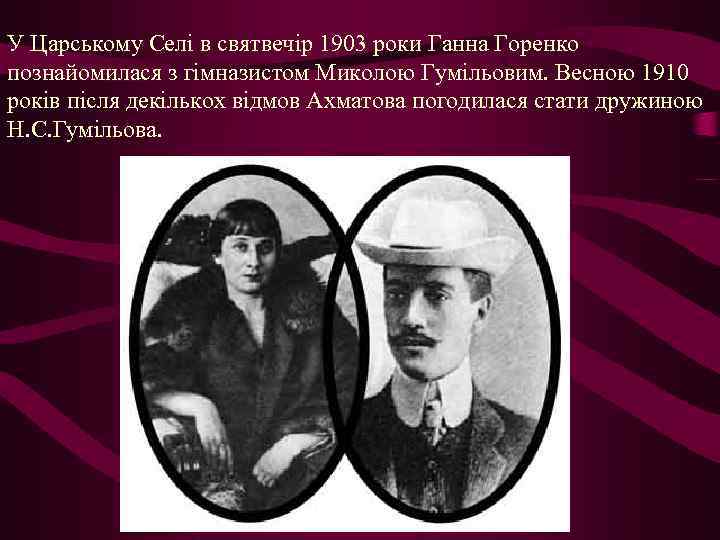 У Царському Селі в святвечір 1903 роки Ганна Горенко познайомилася з гімназистом Миколою Гумільовим.