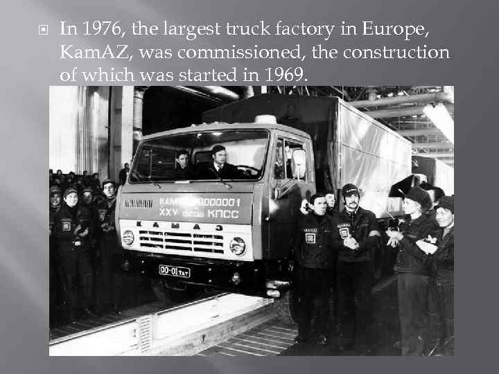  In 1976, the largest truck factory in Europe, Kam. AZ, was commissioned, the