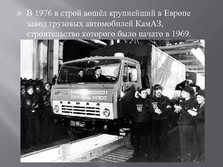  В 1976 в строй вошёл крупнейший в Европе завод грузовых автомобилей Кам. АЗ,
