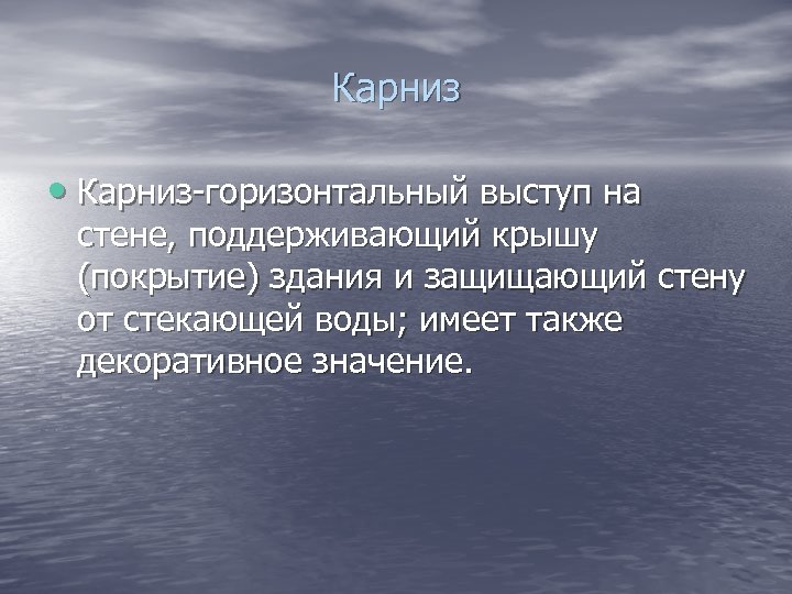 Карниз • Карниз-горизонтальный выступ на стене, поддерживающий крышу (покрытие) здания и защищающий стену от