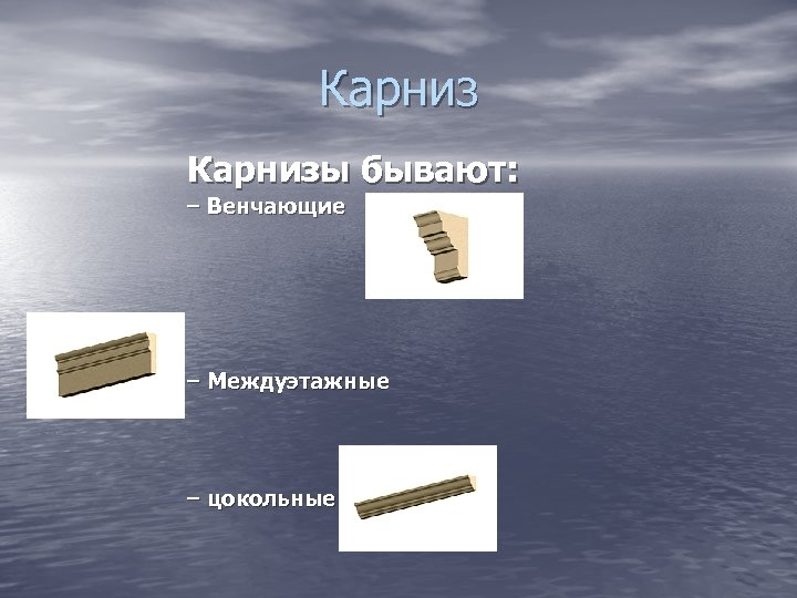 Карнизы бывают: – Венчающие – Междуэтажные – цокольные 