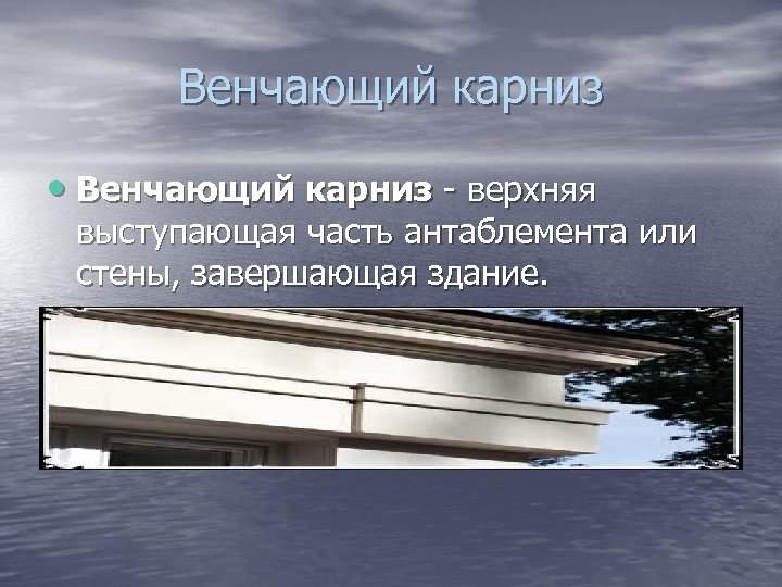Венчающий карниз • Венчающий карниз - верхняя выступающая часть антаблемента или стены, завершающая здание.