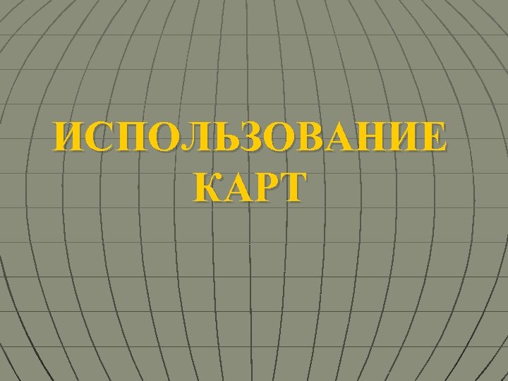 ИСПОЛЬЗОВАНИЕ КАРТ 