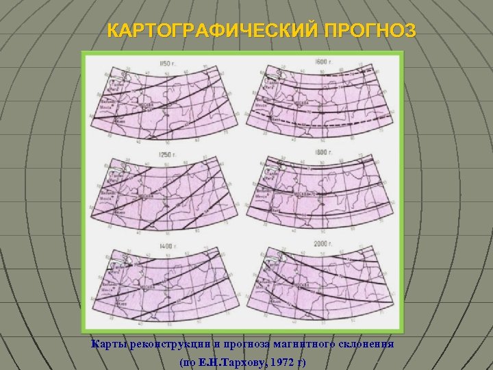 КАРТОГРАФИЧЕСКИЙ ПРОГНОЗ Карты реконструкции и прогноза магнитного склонения (по Е. Н. Тархову, 1972 г)