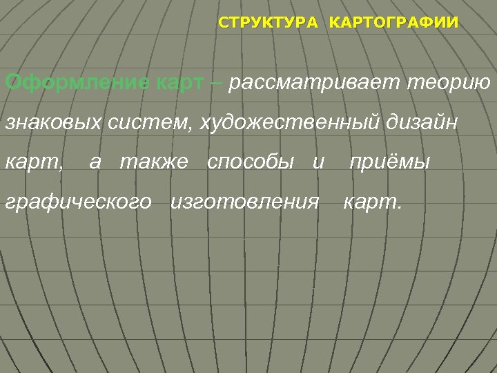 СТРУКТУРА КАРТОГРАФИИ Оформление карт – рассматривает теорию знаковых систем, художественный дизайн карт, а также