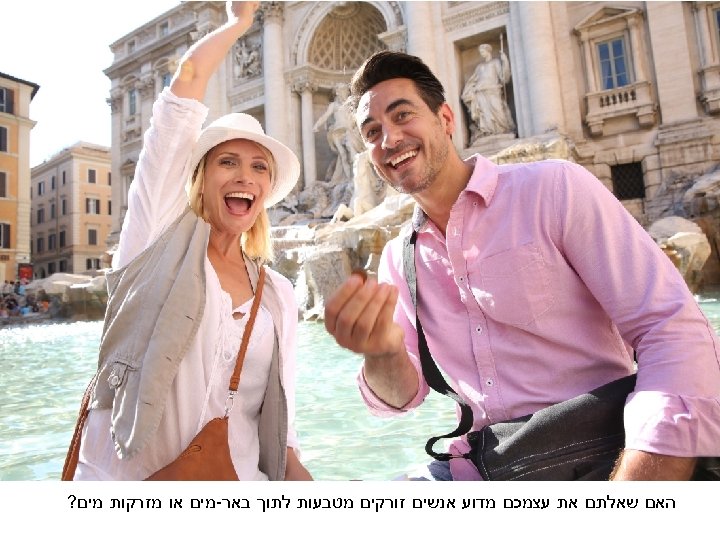  האם שאלתם את עצמכם מדוע אנשים זורקים מטבעות לתוך באר-מים או מזרקות מים?