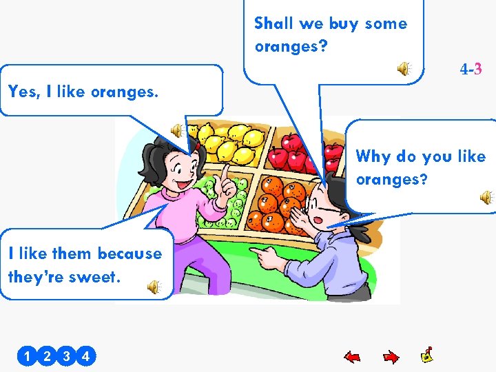 Shall we buy some oranges? 4 -3 Yes, I like oranges. Why do you