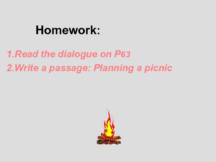 Homework: 1. Read the dialogue on P 63 2. Write a passage: Planning a