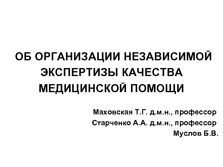 ОБ ОРГАНИЗАЦИИ НЕЗАВИСИМОЙ ЭКСПЕРТИЗЫ КАЧЕСТВА МЕДИЦИНСКОЙ ПОМОЩИ Маховская Т. Г. д. м. н. ,