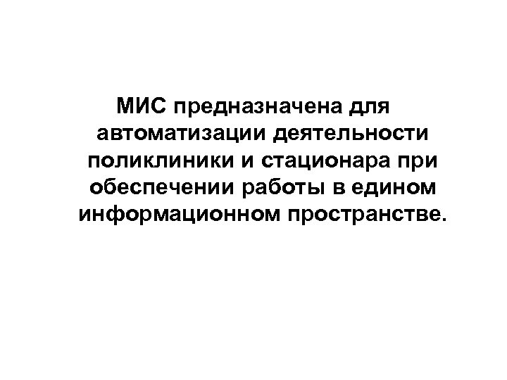 МИС предназначена для автоматизации деятельности поликлиники и стационара при обеспечении работы в едином информационном