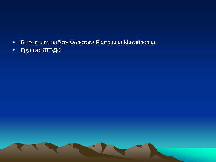  • • Выполнила работу Федотова Екатерина Михайловна Группа: КЛТ-Д-3 