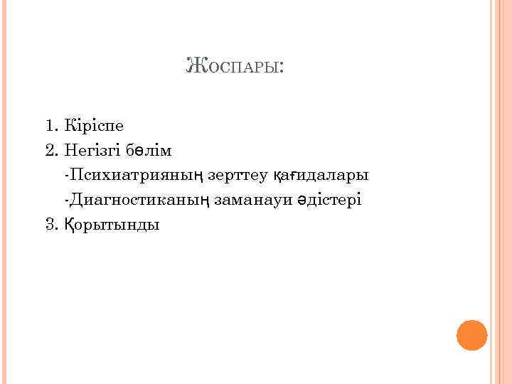ЖОСПАРЫ: 1. Кіріспе 2. Негізгі бөлім -Психиатрияның зерттеу қағидалары -Диагностиканың заманауи әдістері 3. Қорытынды