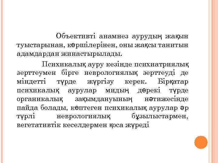 Объективті анамнез аурудың жақын туыстарынан, көршілерінен, оны жақсы танитын адамдардан жинастырылады. Психикалық ауру кезінде