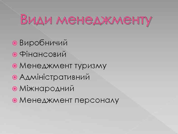 Види менеджменту Виробничий Фінансовий Менеджмент туризму Адміністративний Міжнародний Менеджмент персоналу 