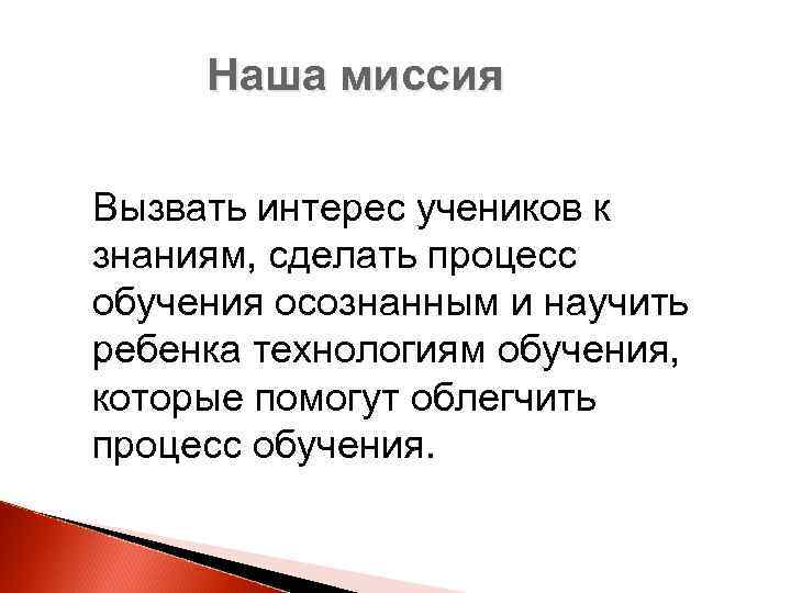 Наша миссия Вызвать интерес учеников к знаниям, сделать процесс обучения осознанным и научить ребенка