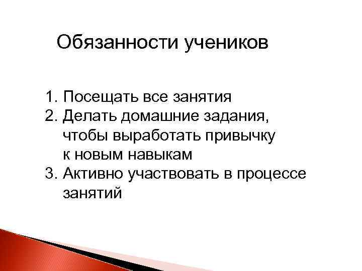 Обязанности учеников 1. Посещать все занятия 2. Делать домашние задания, чтобы выработать привычку к