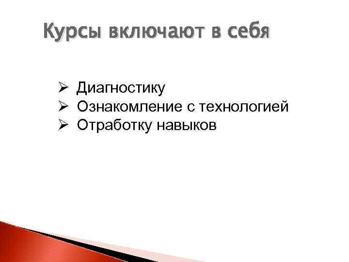 Курсы включают в себя Ø Диагностику Ø Ознакомление с технологией Ø Отработку навыков 