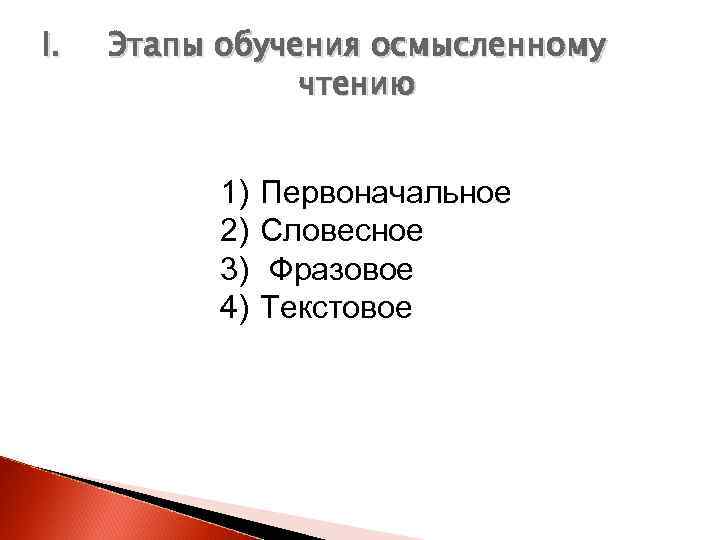 I. Этапы обучения осмысленному чтению 1) 2) 3) 4) Первоначальное Словесное Фразовое Текстовое 