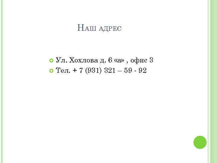 НАШ АДРЕС Ул. Хохлова д. 6 «а» , офис 3 Тел. + 7 (931)