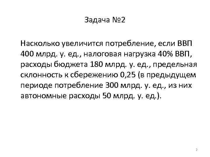 Задача № 2 Насколько увеличится потребление, если ВВП 400 млрд. у. ед. , налоговая