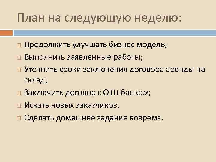 План на следующую неделю: Продолжить улучшать бизнес модель; Выполнить заявленные работы; Уточнить сроки заключения