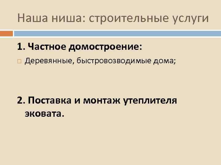 Наша ниша: строительные услуги 1. Частное домостроение: Деревянные, быстровозводимые дома; 2. Поставка и монтаж
