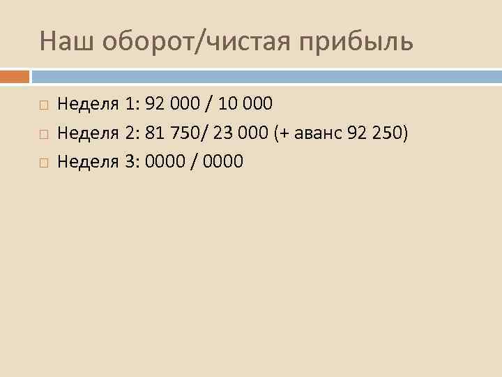 Наш оборот/чистая прибыль Неделя 1: 92 000 / 10 000 Неделя 2: 81 750/