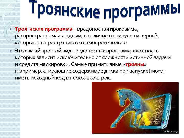 Троя нская программа — вредоносная программа, распространяемая людьми, в отличие от вирусов и червей,