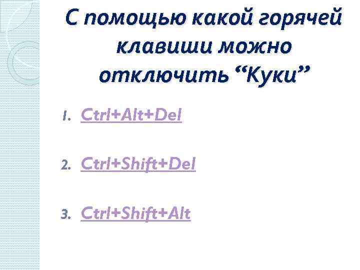 С помощью какой горячей клавиши можно отключить “Куки” 1. Ctrl+Alt+Del 2. Ctrl+Shift+Del 3. Ctrl+Shift+Alt