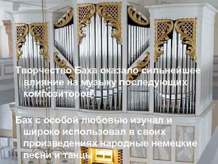 Творчество Баха оказало сильнейшее влияние на музыку последующих композиторов Бах с особой любовью изучал