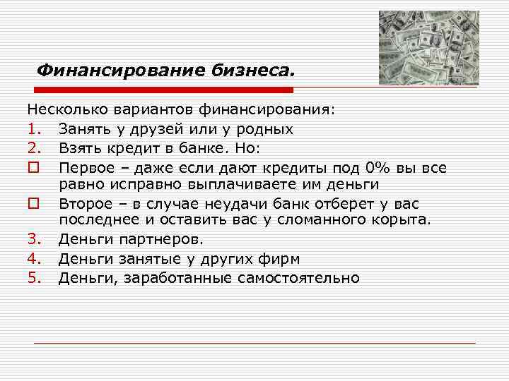 Финансирование бизнеса. Несколько вариантов финансирования: 1. Занять у друзей или у родных 2. Взять