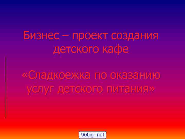 Бизнес – проект создания детского кафе «Сладкоежка по оказанию услуг детского питания» 900 igr.